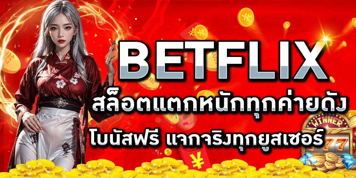 BETFLIX สล็อตแตกหนักทุกค่ายดัง โบนัสฟรี แจกจริงทุกยูสเซอร์