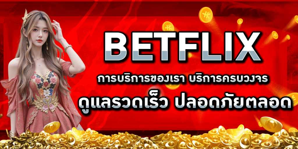 BETFLIX การบริการของเรา บริการครบวงจร ดูแลรวดเร็ว ปลอดภัยตลอด